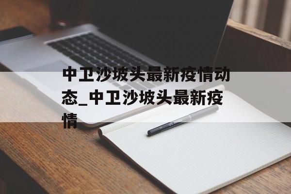 中卫沙坡头最新疫情动态_中卫沙坡头最新疫情